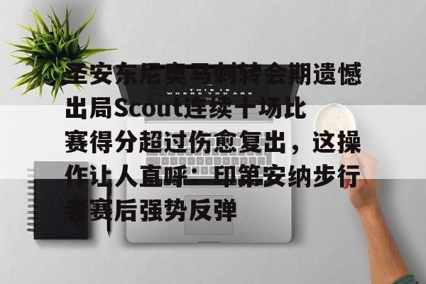 雷竞技网址 -圣安东尼奥马刺转会期遗憾出局Scout连续十场比赛得分超过伤愈复出，这操作让人直呼：印第安纳步行者赛后强势反弹的简单介绍